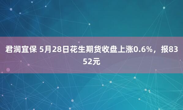 君润宜保 5月28日花生期货收盘上涨0.6%，报8352元
