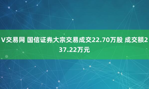 V交易网 国信证券大宗交易成交22.70万股 成交额237.22万元