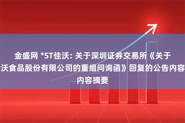 金盛网 *ST佳沃: 关于深圳证券交易所《关于对佳沃食品股份有限公司的重组问询函》回复的公告内容摘要