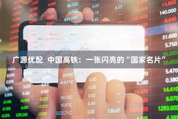 广源优配  中国高铁：一张闪亮的“国家名片”