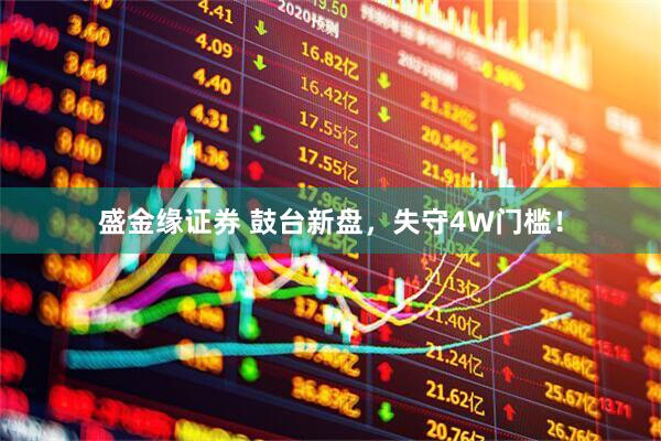 盛金缘证券 鼓台新盘，失守4W门槛！