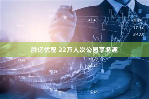 胜亿优配 22万人次公园享冬趣