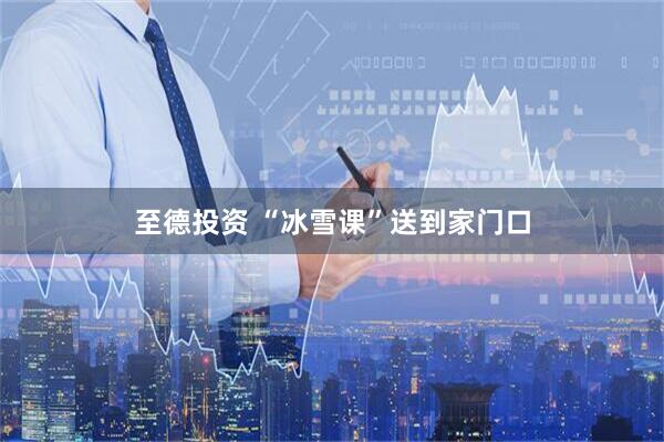至德投资 “冰雪课”送到家门口