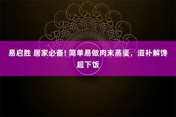 易启胜 居家必备! 简单易做肉末蒸蛋，滋补解馋超下饭