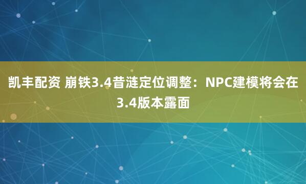 凯丰配资 崩铁3.4昔涟定位调整：NPC建模将会在3.4版本露面