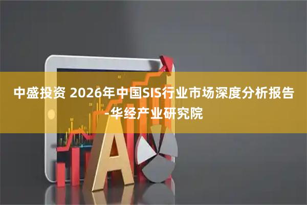 中盛投资 2026年中国SIS行业市场深度分析报告-华经产业研究院