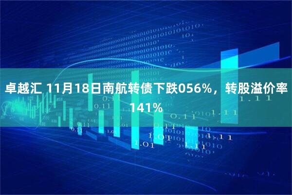 卓越汇 11月18日南航转债下跌056%，转股溢价率141%