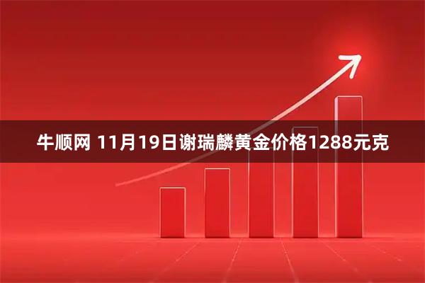 牛顺网 11月19日谢瑞麟黄金价格1288元克