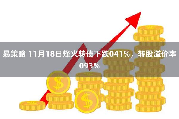 易策略 11月18日烽火转债下跌041%，转股溢价率093%