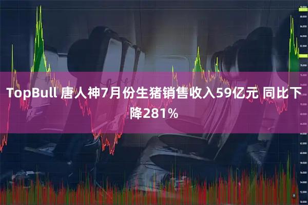 TopBull 唐人神7月份生猪销售收入59亿元 同比下降281%